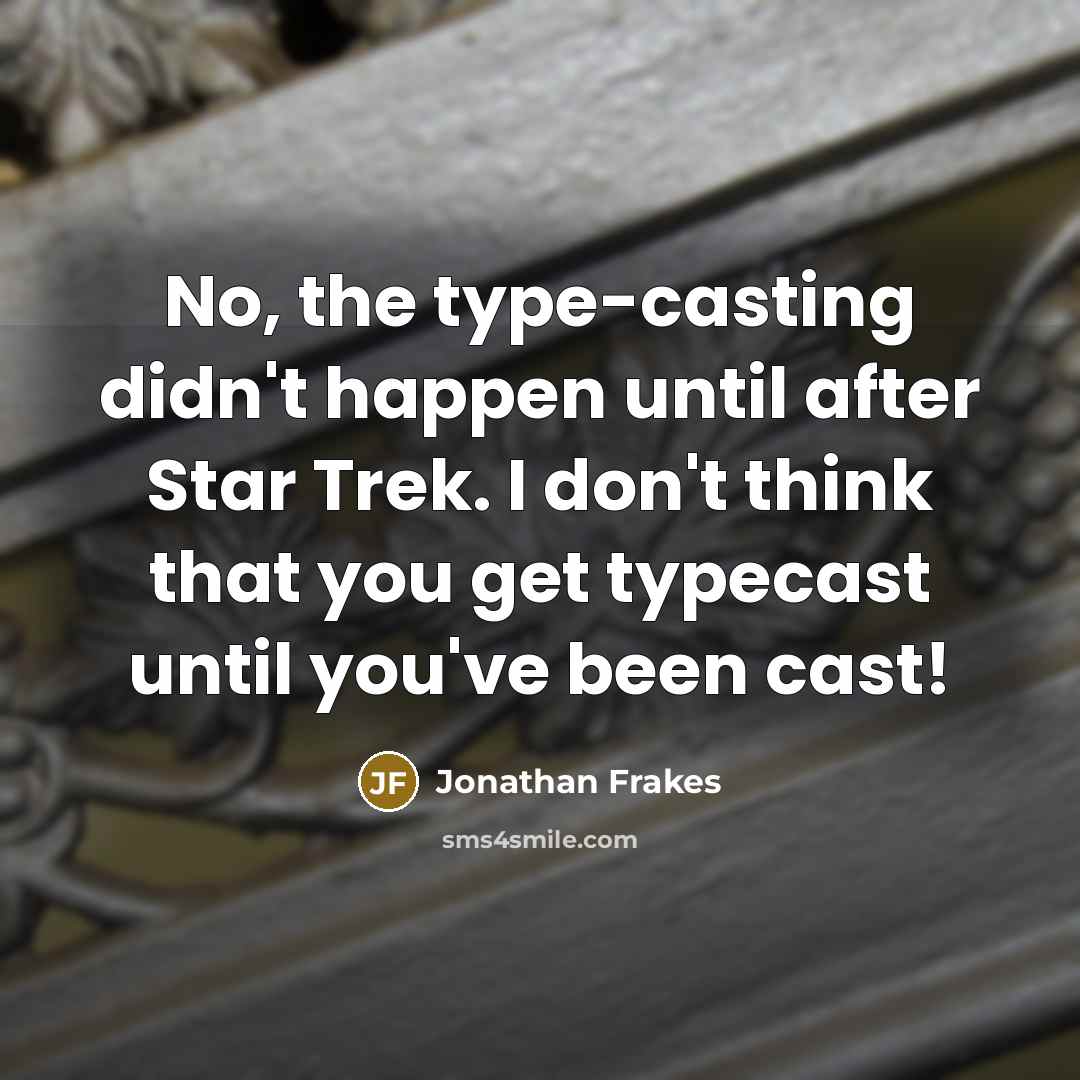 “No, the type-casting didn't happen until after Star Trek. I don't think that you get typecast until you've been cast!” quote by Jonathan Frakes