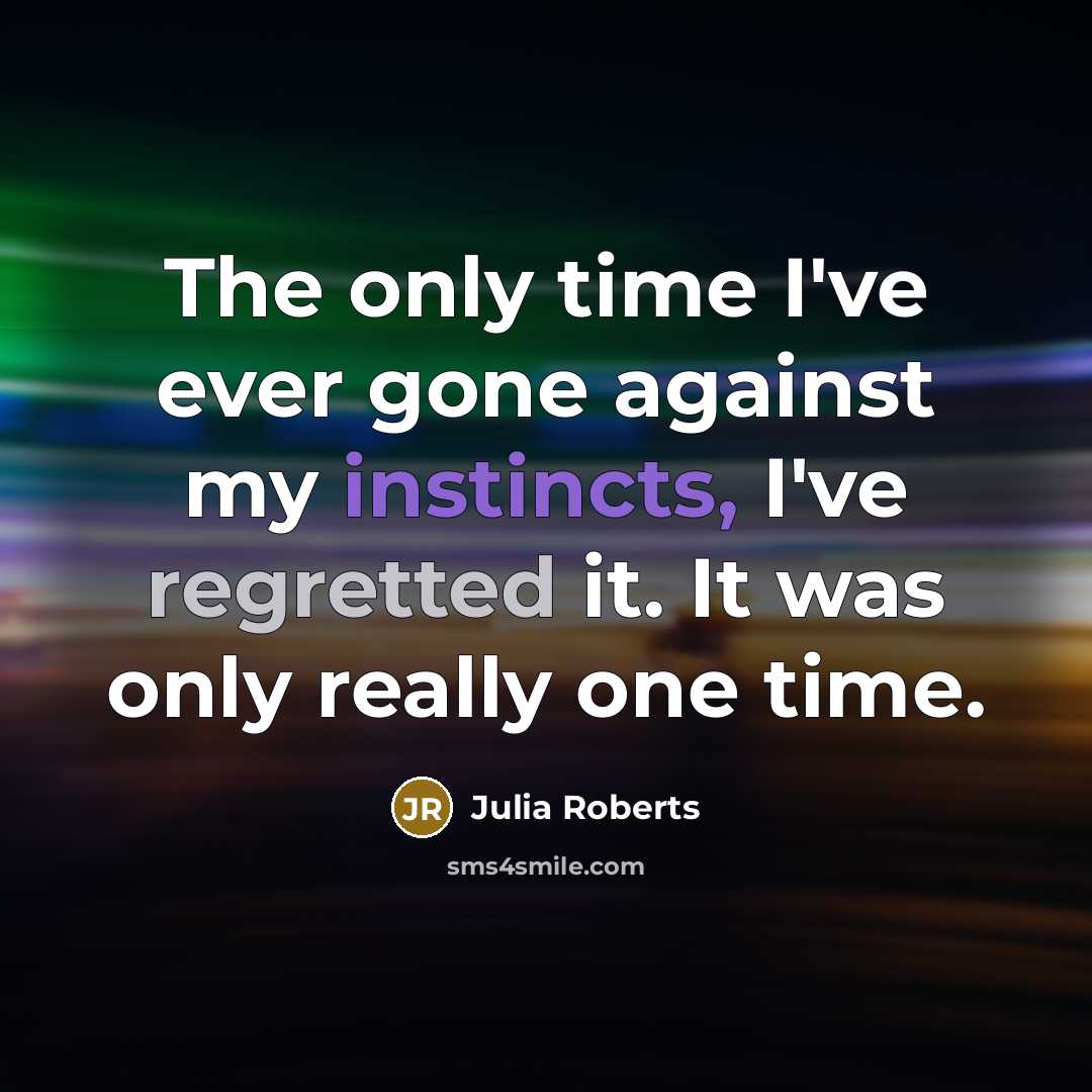 “The only time I've ever gone against my instincts, I've regretted it. It was only really one time.” quote by Julia Roberts