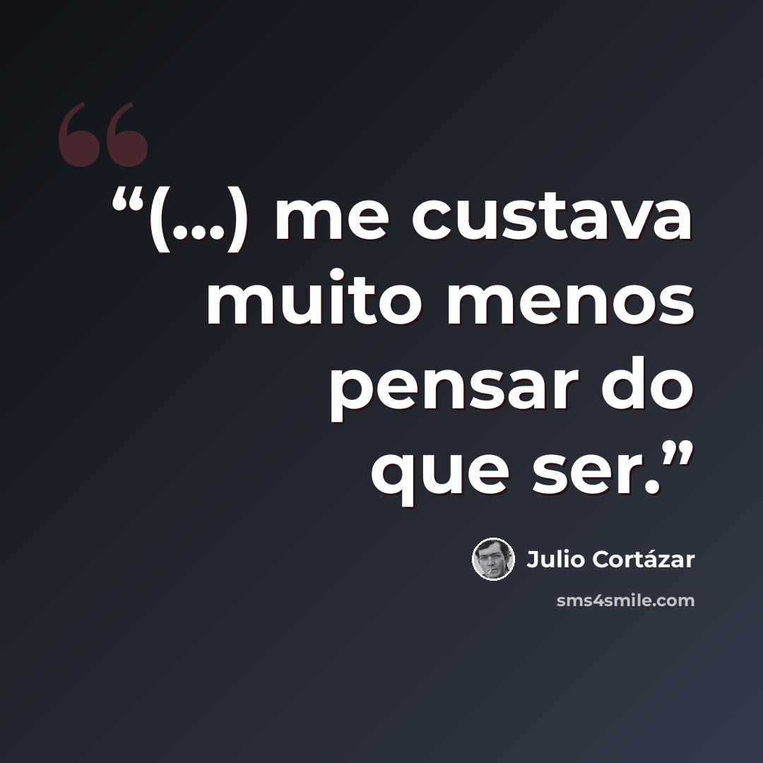 “(...) me custava muito menos pensar do que ser.” quote by Julio Cortazar