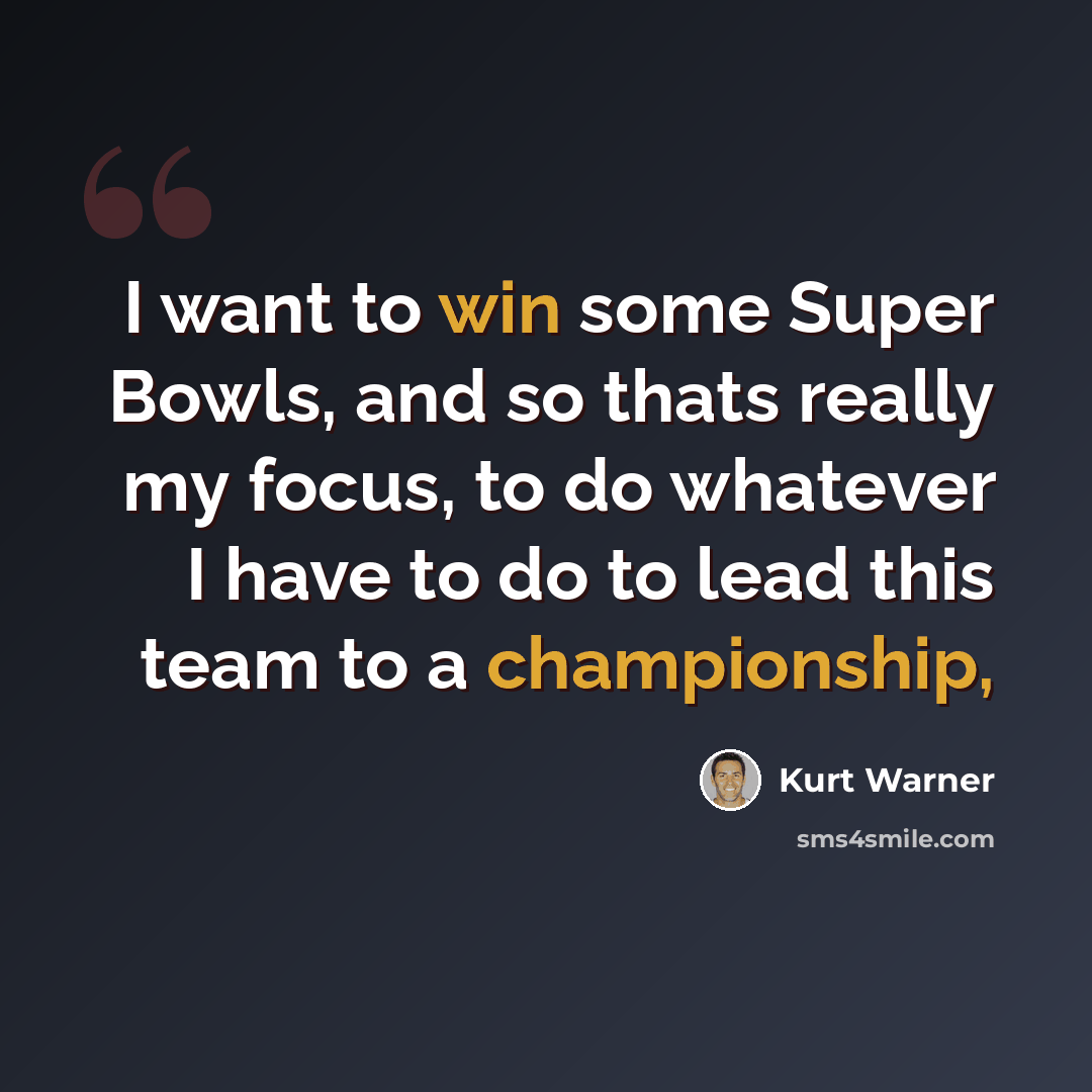 “I want to win some Super Bowls, and so thats really my focus, to do whatever I have to do to lead this team to a championship,” quote by Kurt Warner