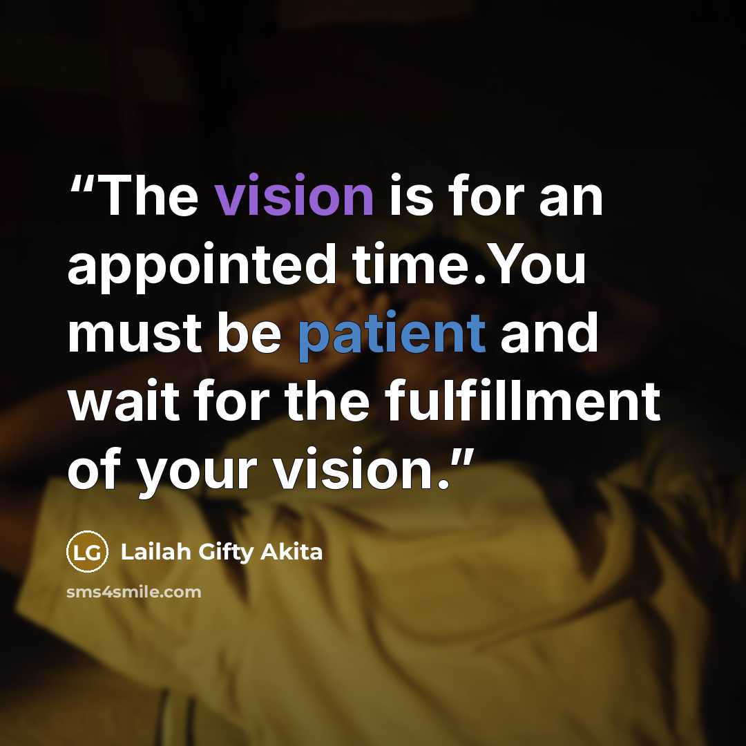 “The vision is for an appointed time.You must be patient and wait for the fulfillment of your vision.” quote by Lailah Gifty Akita