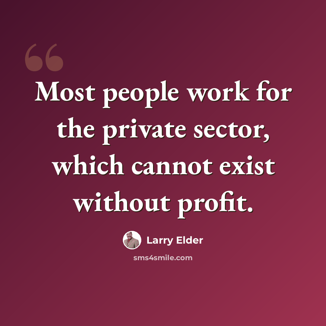 “Most people work for the private sector, which cannot exist without profit.” quote by Larry Elder