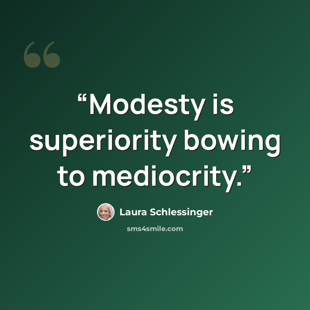 “Modesty is superiority bowing to mediocrity.” quote by Laura Schlessinger