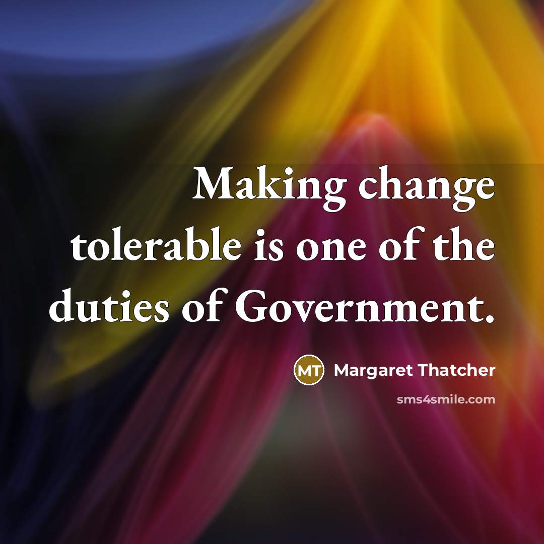 “Making change tolerable is one of the duties of Government.” quote by Margaret Thatcher