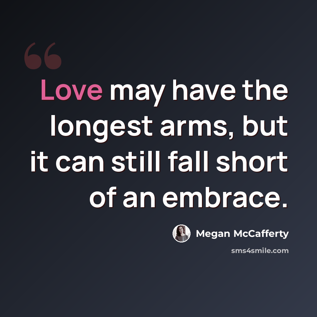 “Love may have the longest arms, but it can still fall short of an embrace.” quote by Megan McCafferty