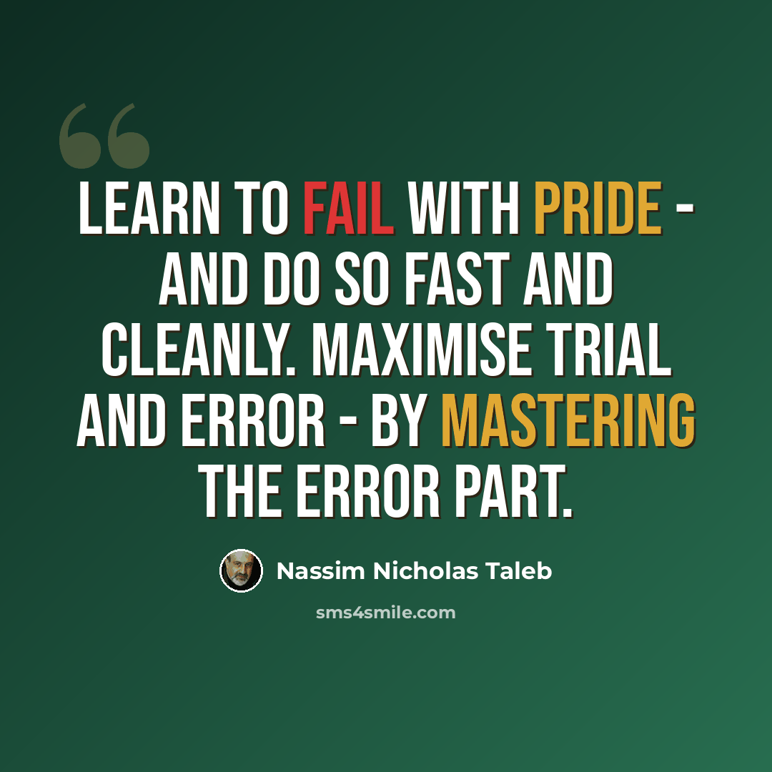 “Learn to fail with pride - and do so fast and cleanly. Maximise trial and error - by mastering the error part.” quote by Nassim Nicholas Taleb