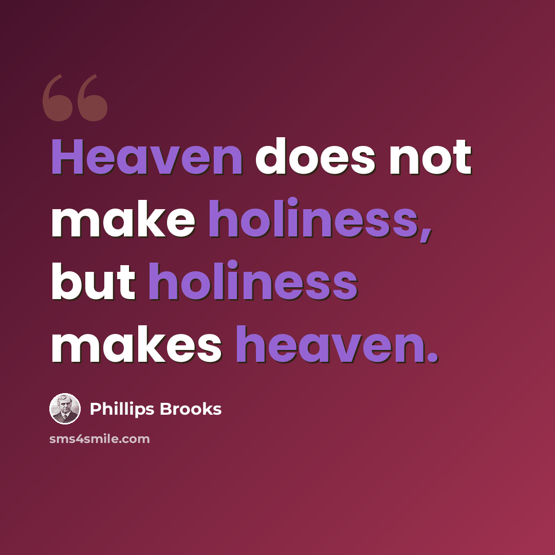 “Heaven does not make holiness, but holiness makes heaven.” quote by Phillips Brooks