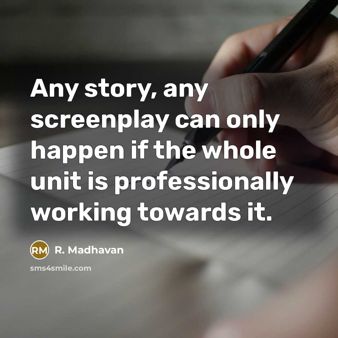 “Any story, any screenplay can only happen if the whole unit is professionally working towards it.” quote by R. Madhavan