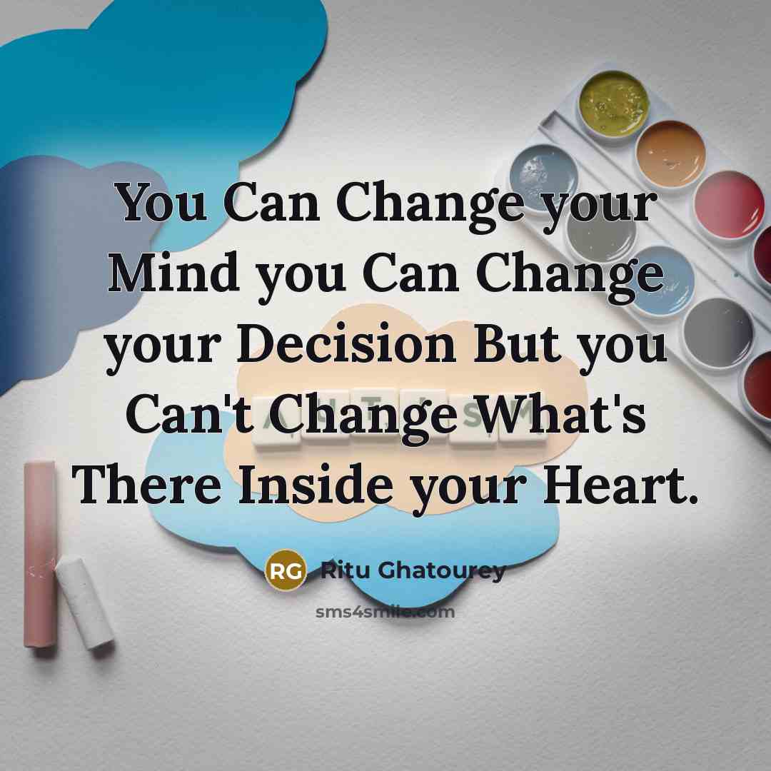 “You Can Change your Mind you Can Change your Decision But you Can't Change What's There Inside your Heart.” quote by Ritu Ghatourey