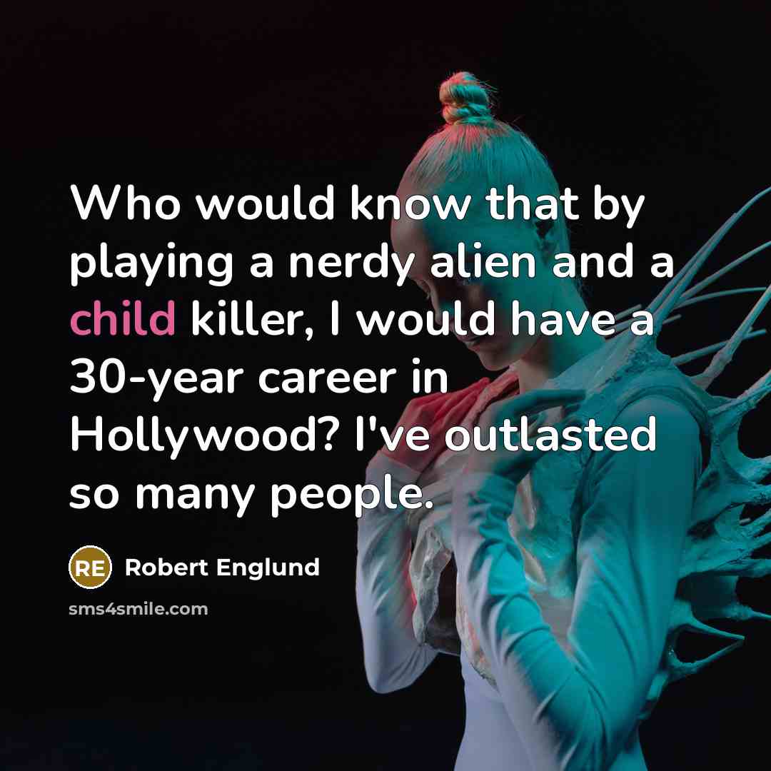 “Who would know that by playing a nerdy alien and a child killer, I would have a 30-year career in Hollywood? I've outlasted so many people.” quote by Robert Englund