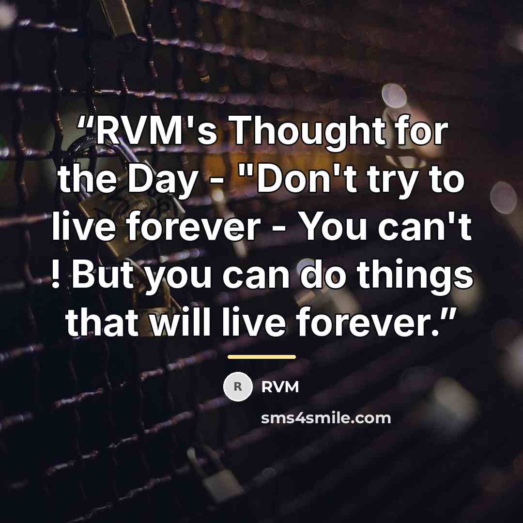 “RVM's Thought for the Day - "Don't try to live forever - You can't ! But you can do things that will live forever.” quote by RVM