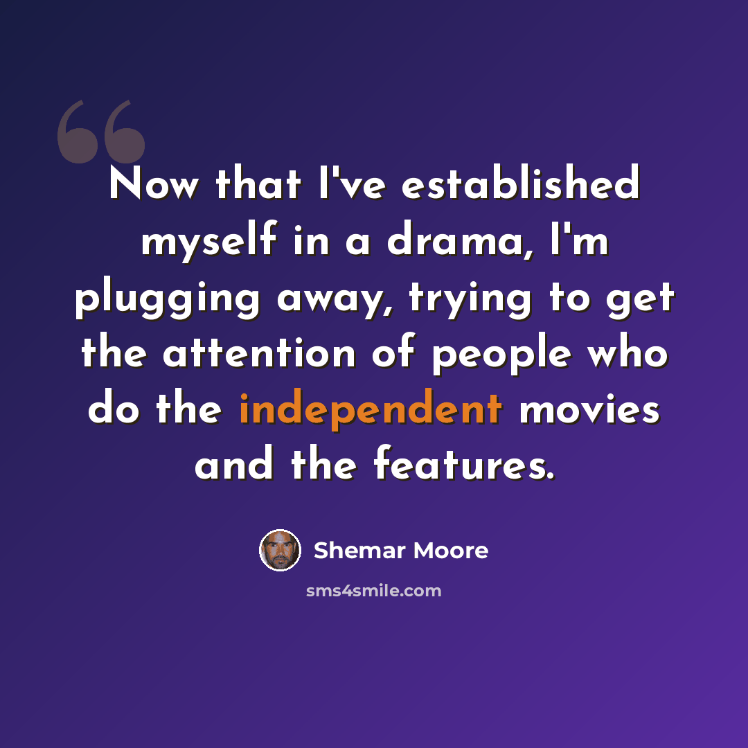 “Now that I've established myself in a drama, I'm plugging away, trying to get the attention of people who do the independent movies and the features.” quote by Shemar Moore
