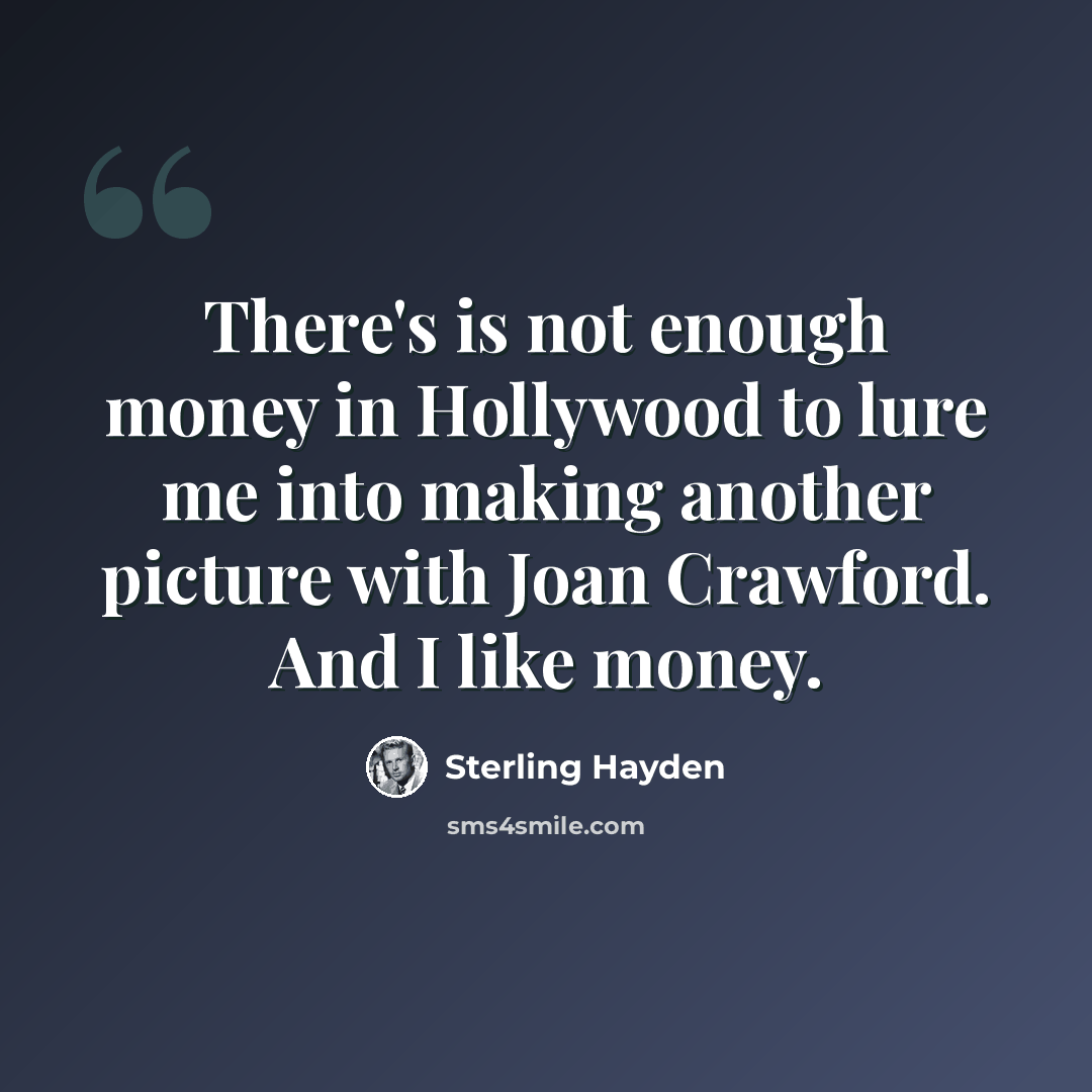 “There's is not enough money in Hollywood to lure me into making another picture with Joan Crawford. And I like money.” quote by Sterling Hayden