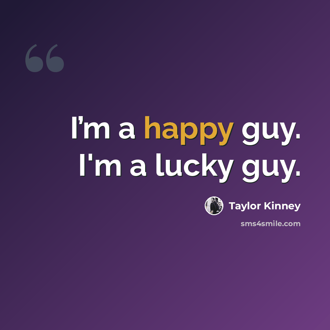 “I’m a happy guy. I'm a lucky guy.” quote by Taylor Kinney