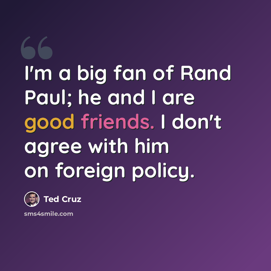 “I'm a big fan of Rand Paul; he and I are good friends. I don't agree with him on foreign policy.” quote by Ted Cruz