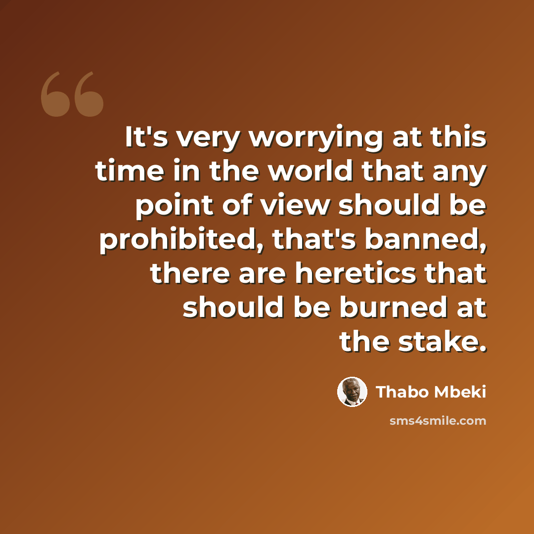 “It's very worrying at this time in the world that any point of view should be prohibited, that's banned, there are heretics that should be burned at the stake.” quote by Thabo Mbeki