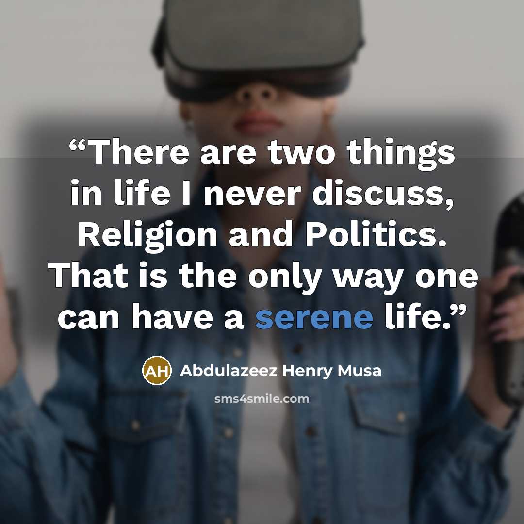 “There are two things in life I never discuss, Religion and Politics. That is the only way one can have a serene life.” quote by Abdulazeez Henry Musa