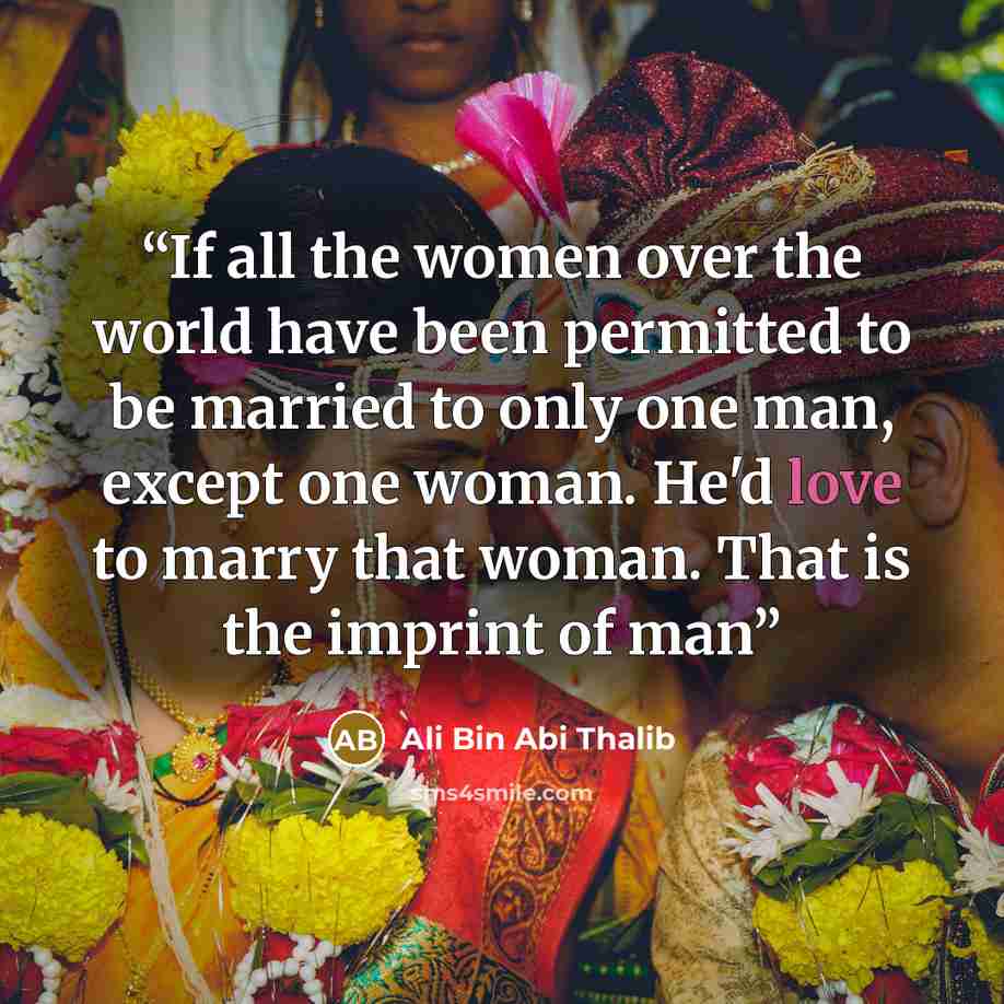 “If all the women over the world have been permitted to be married to only one man, except one woman. He'd love to marry that woman. That is the imprint of man” quote by Ali Bin Abi Thalib
