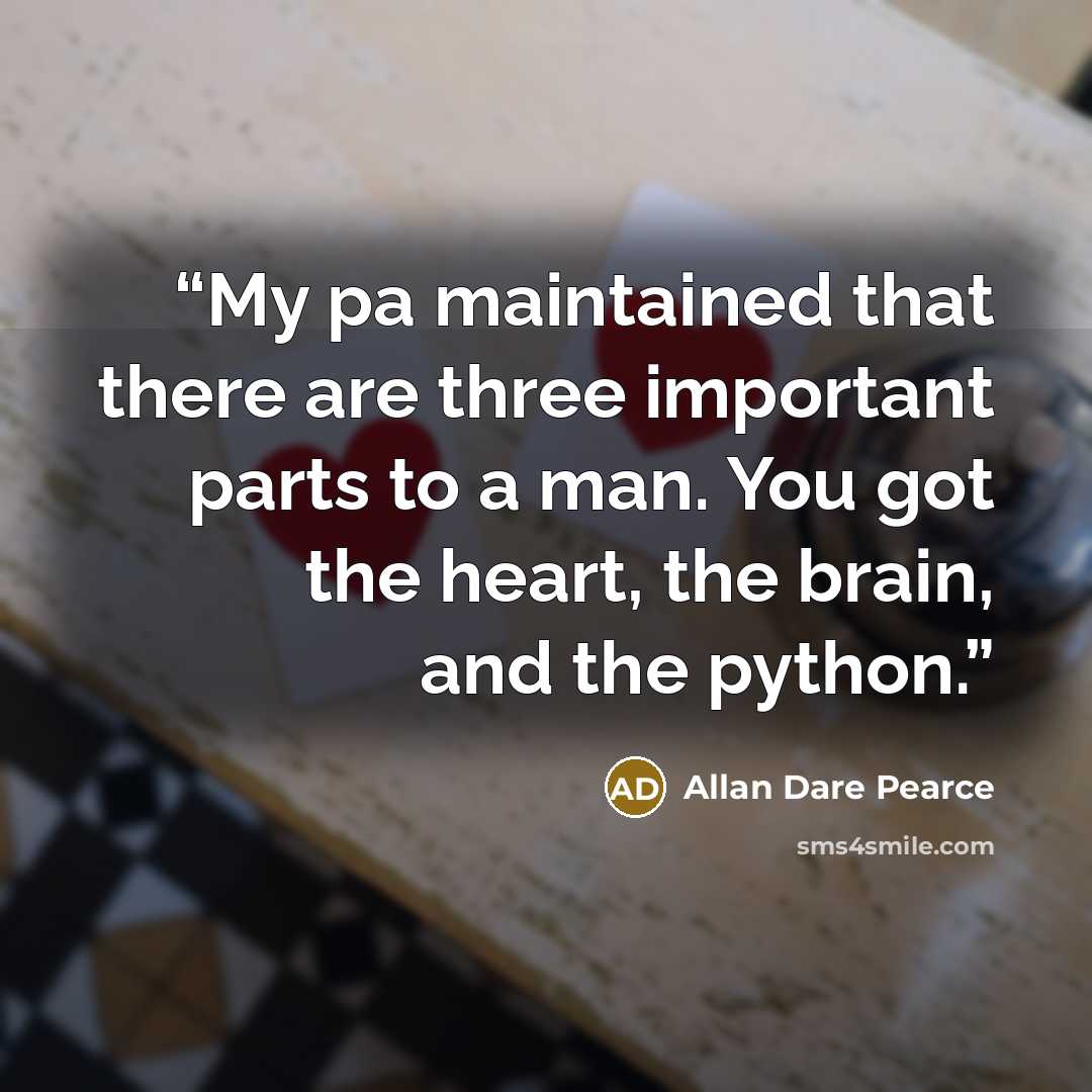 “My pa maintained that there are three important parts to a man. You got the heart, the brain, and the python.” quote by Allan Dare Pearce