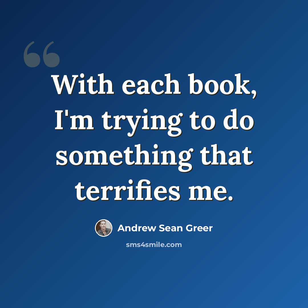 “With each book, I'm trying to do something that terrifies me.” quote by Andrew Sean Greer