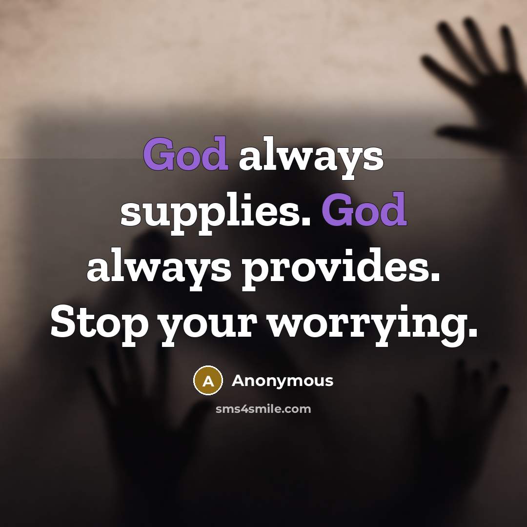 “God always supplies. God always provides. Stop your worrying.” quote by Anonymous