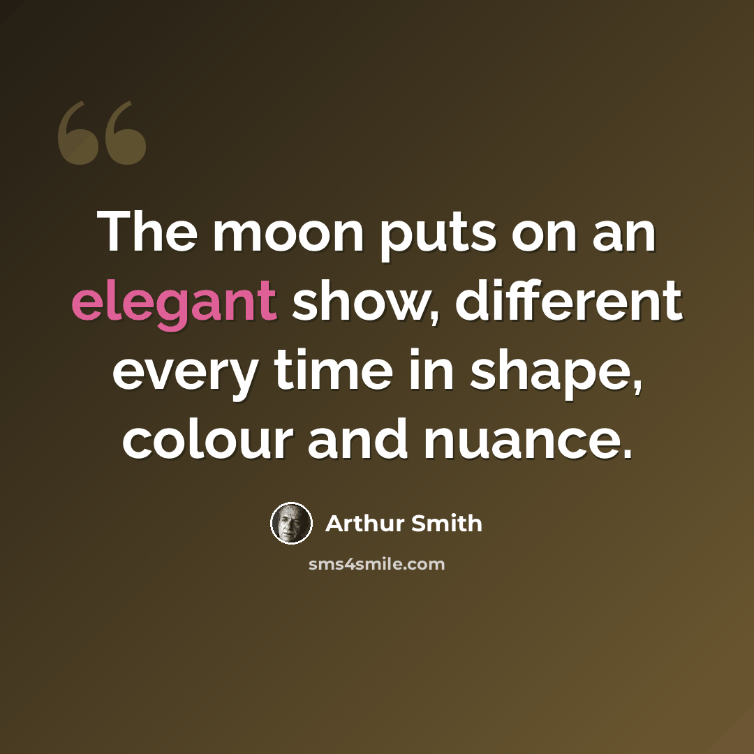 “The moon puts on an elegant show, different every time in shape, colour and nuance.” quote by Arthur Smith