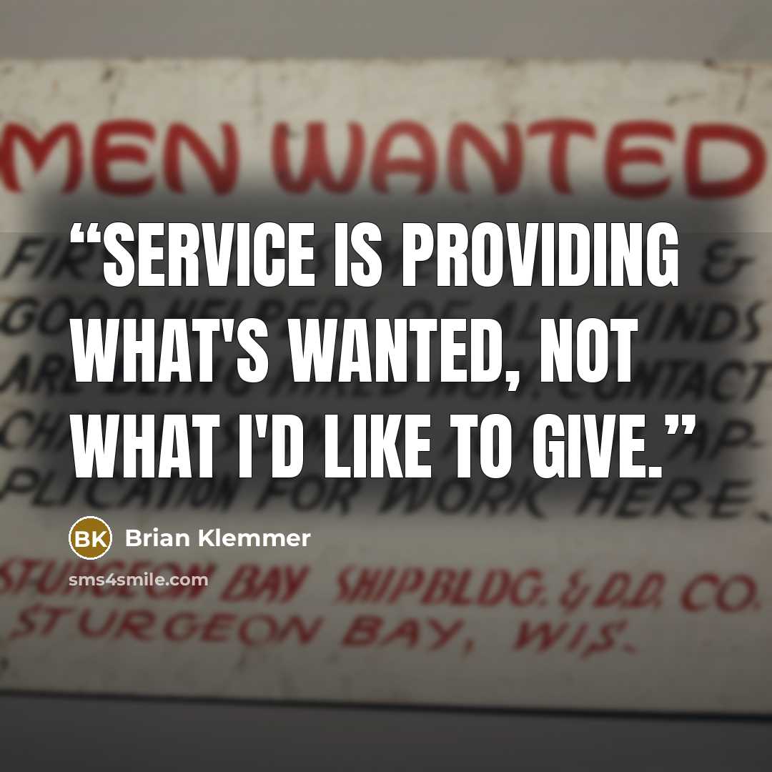 “Service is providing what's wanted, not what I'd like to give.” quote by Brian Klemmer