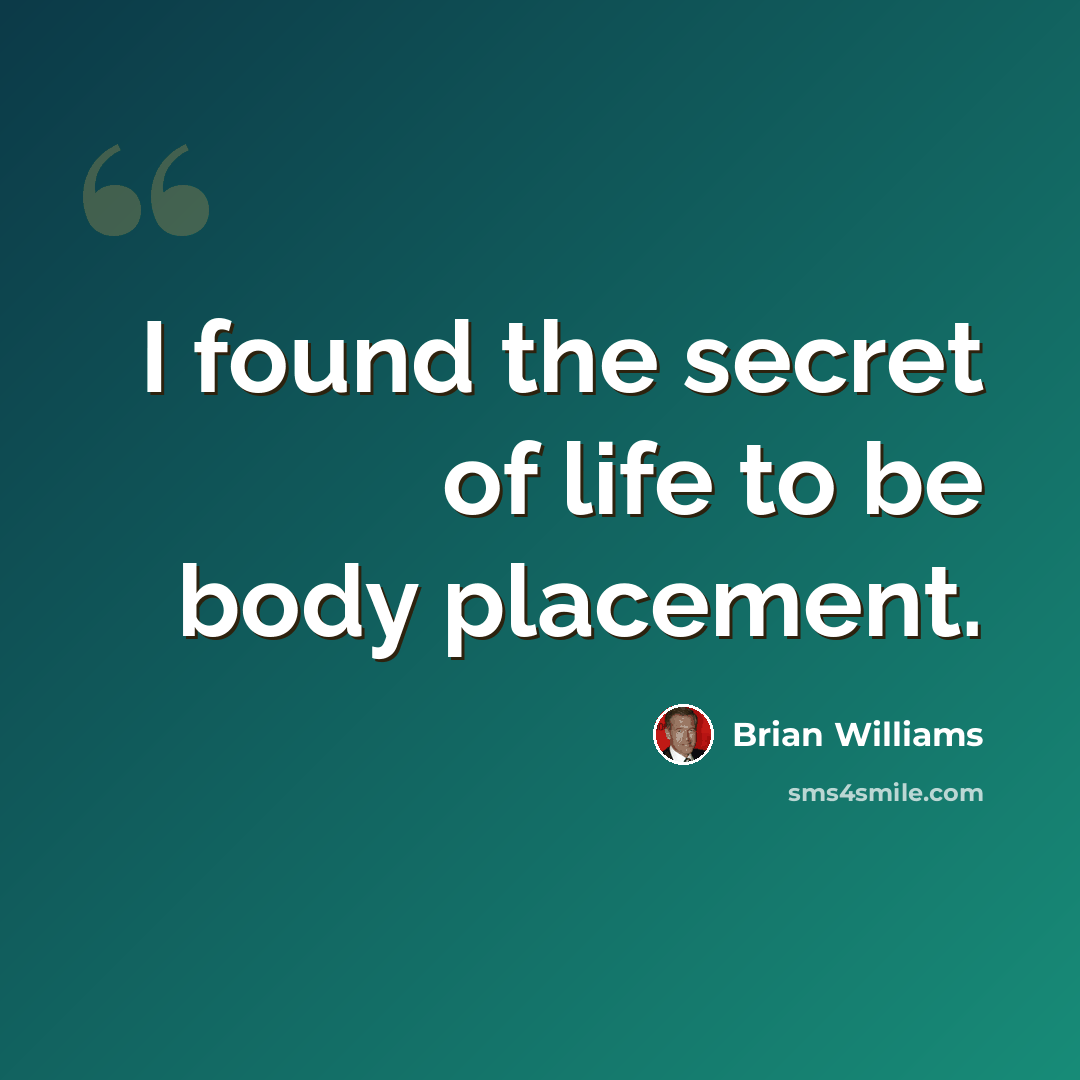 “I found the secret of life to be body placement.” quote by Brian Williams