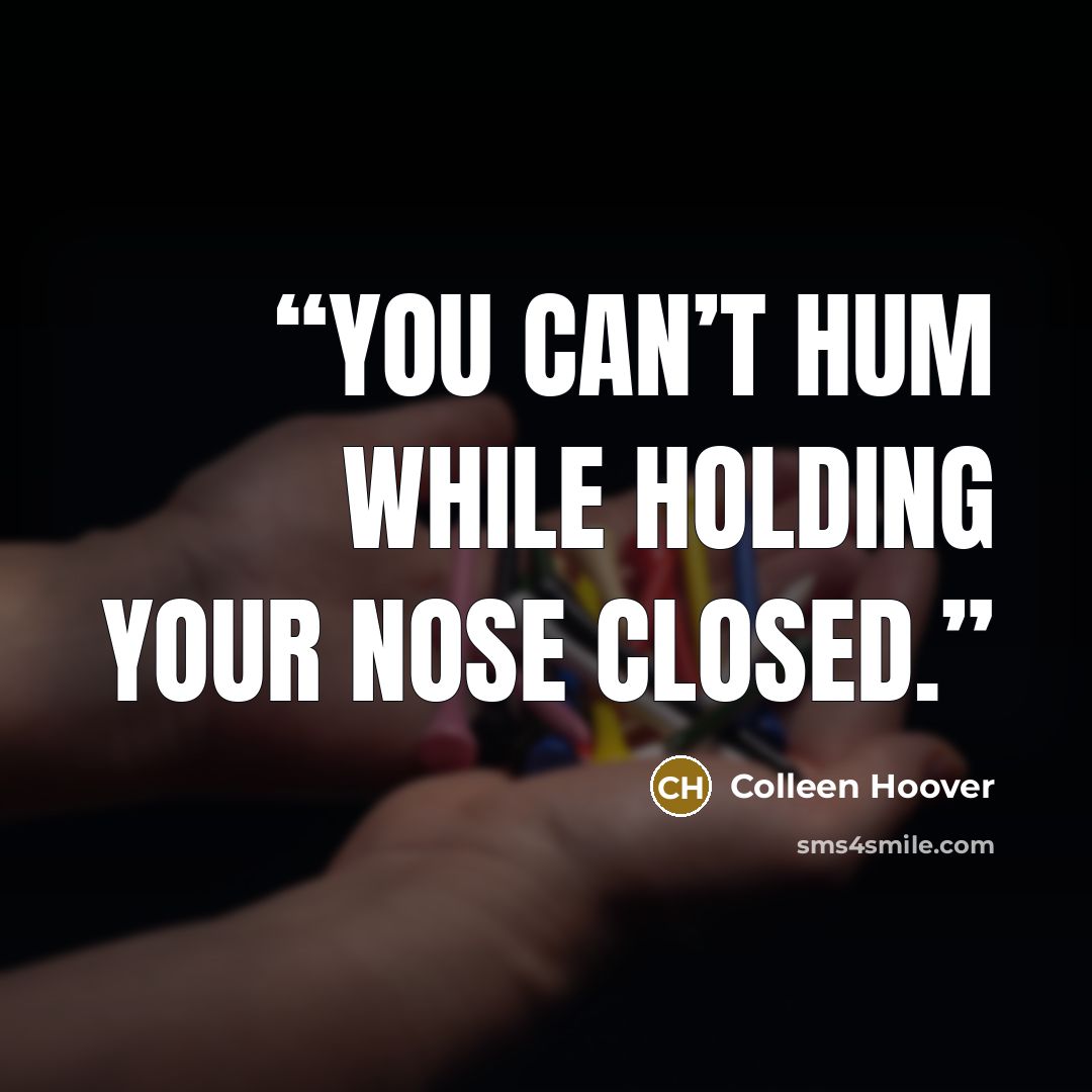 “You can’t hum while holding your nose closed.” quote by Colleen Hoover