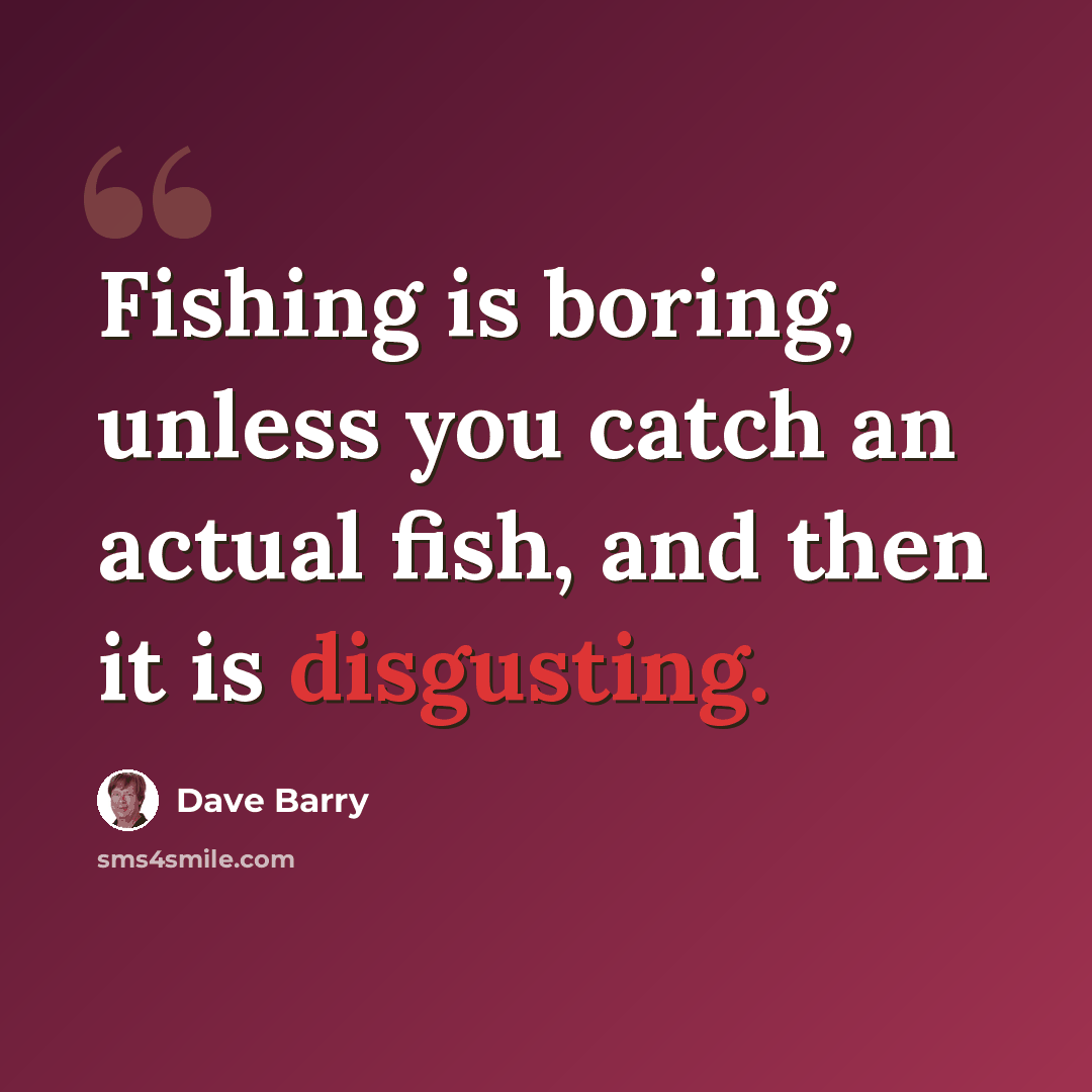 “Fishing is boring, unless you catch an actual fish, and then it is disgusting.” quote by Dave Barry