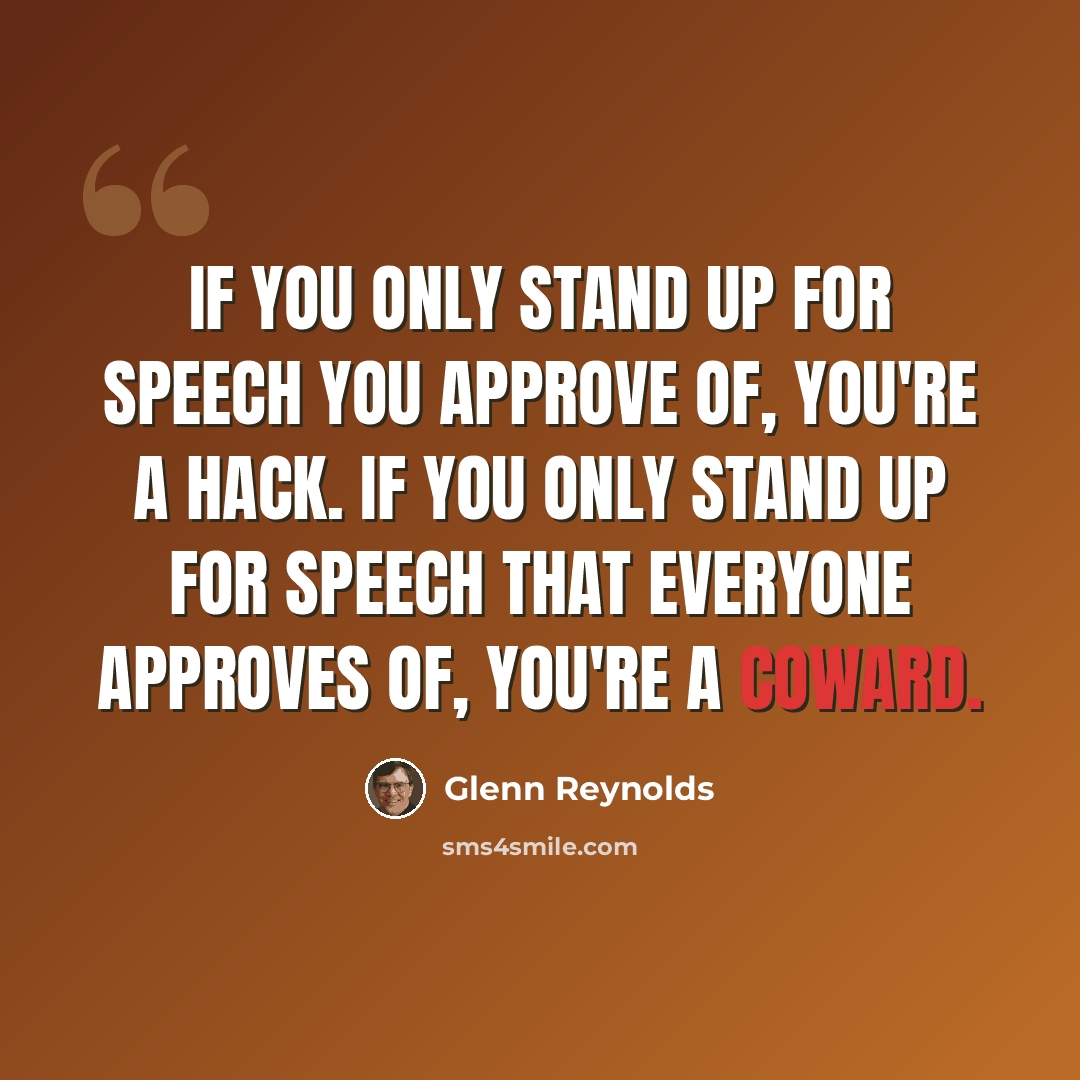 “If you only stand up for speech you approve of, you're a hack. If you only stand up for speech that everyone approves of, you're a coward.” quote by Glenn Reynolds