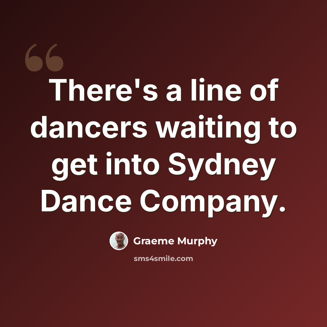 “There's a line of dancers waiting to get into Sydney Dance Company.” quote by Graeme Murphy