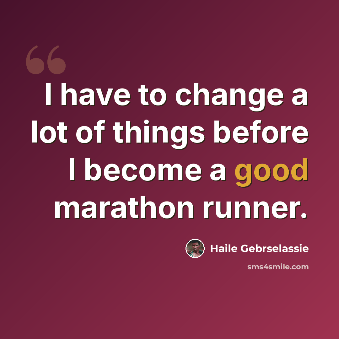 “I have to change a lot of things before I become a good marathon runner.” quote by Haile Gebrselassie