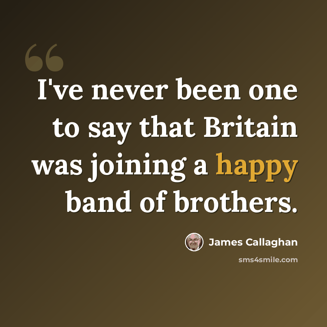 “I've never been one to say that Britain was joining a happy band of brothers.” quote by James Callaghan