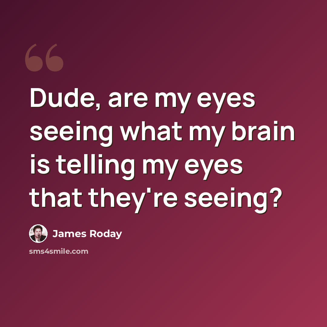 “Dude, are my eyes seeing what my brain is telling my eyes that they're seeing?” quote by James Roday