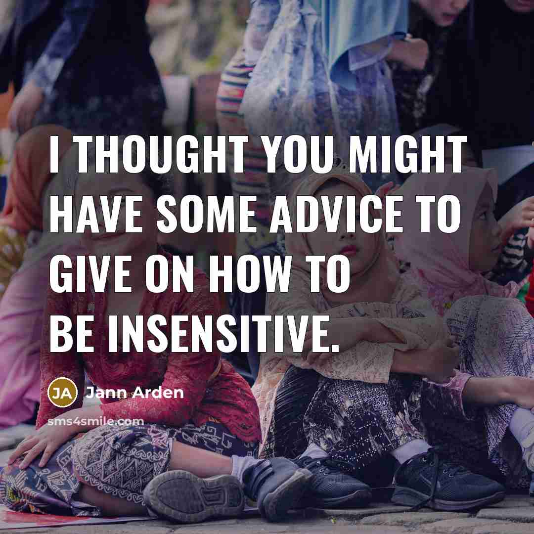“I thought you might have some advice to give on how to be insensitive.” quote by Jann Arden