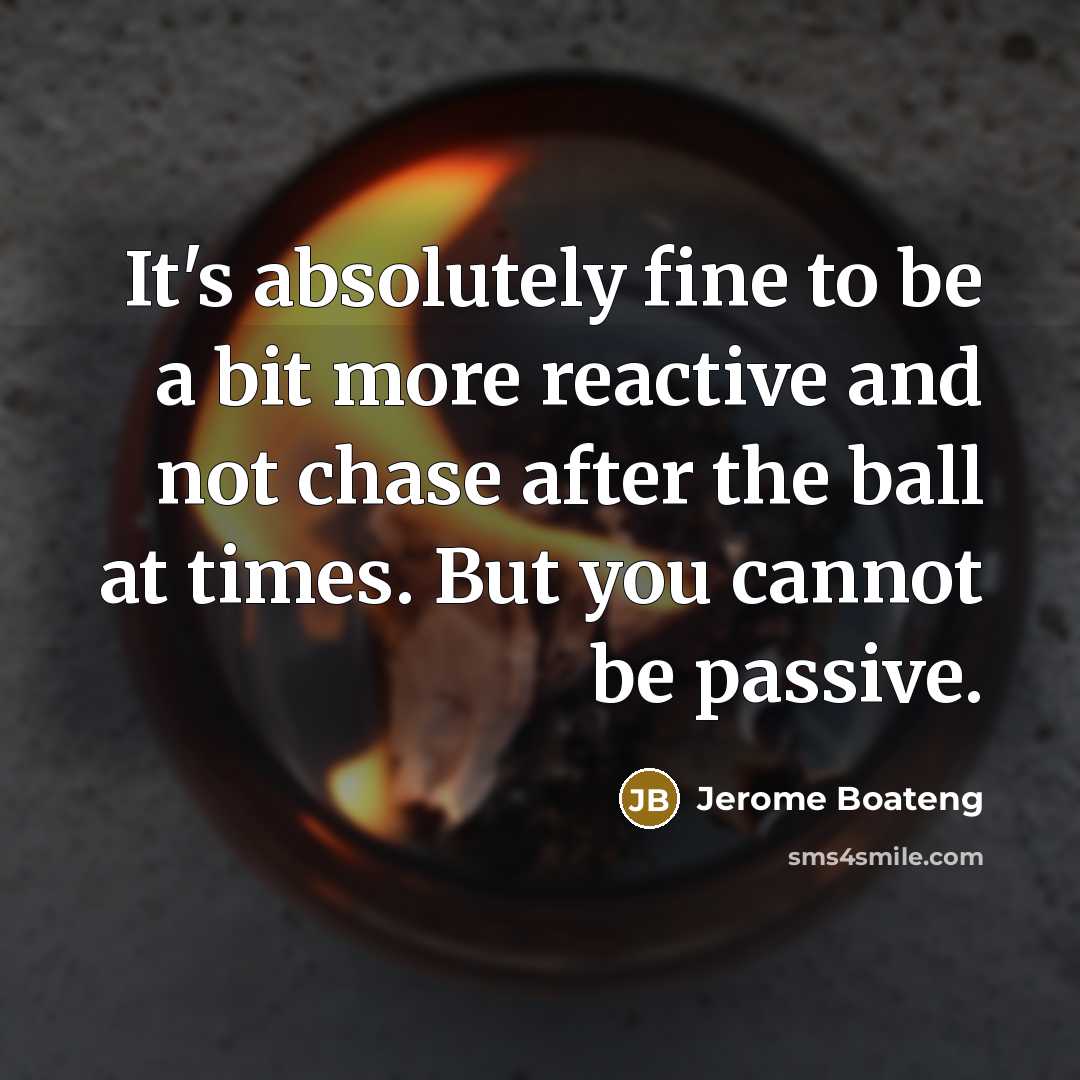“It's absolutely fine to be a bit more reactive and not chase after the ball at times. But you cannot be passive.” quote by Jerome Boateng