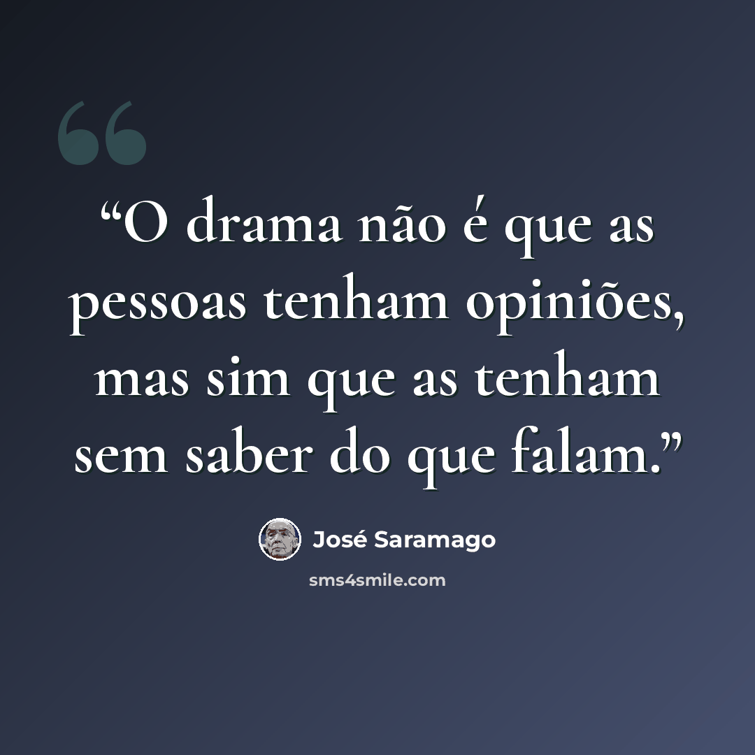 “O drama não é que as pessoas tenham opiniões, mas sim que as tenham sem saber do que falam.” quote by José Saramago