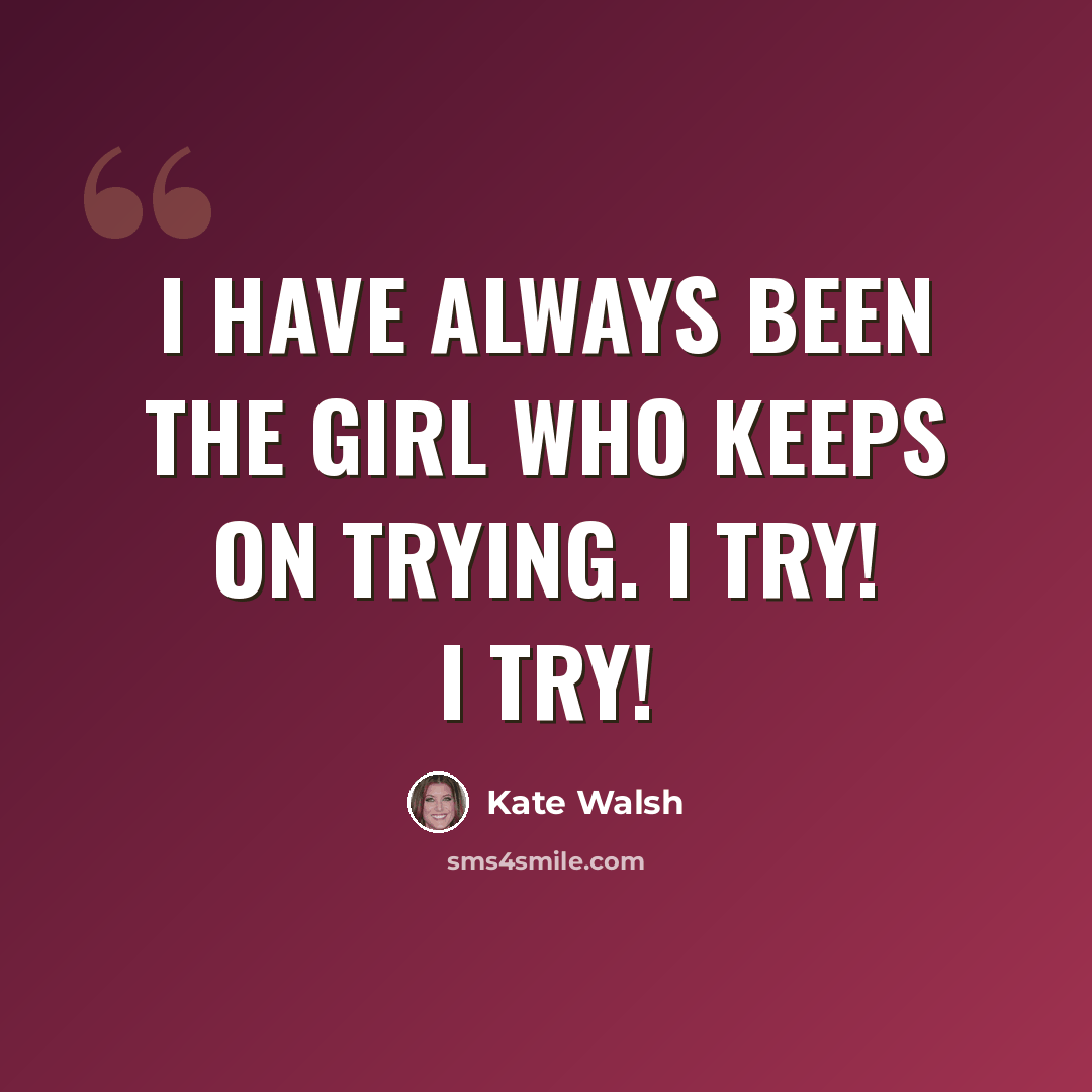 “I have always been the girl who keeps on trying. I try! I try!” quote by Kate Walsh