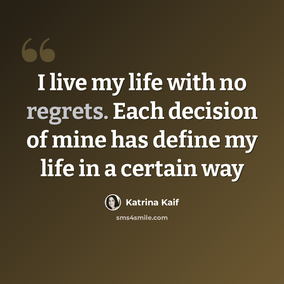 “I live my life with no regrets. Each decision of mine has define my life in a certain way” quote by Katrina Kaif