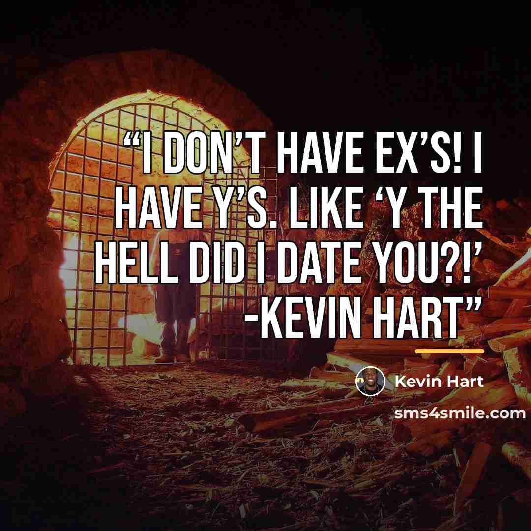 “I DON’T have EX’s! I have Y’s. Like ‘Y the hell did I date you?!’ -Kevin Hart” quote by Kevin Hart