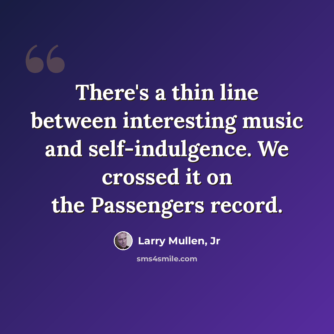 “There's a thin line between interesting music and self-indulgence. We crossed it on the Passengers record.” quote by Larry Mullen, Jr