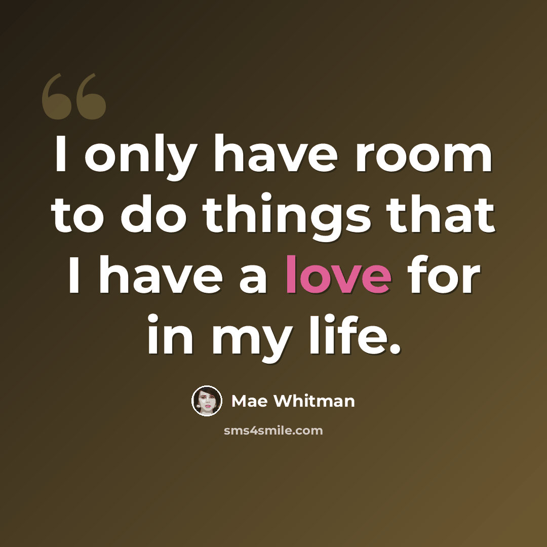 “I only have room to do things that I have a love for in my life.” quote by Mae Whitman