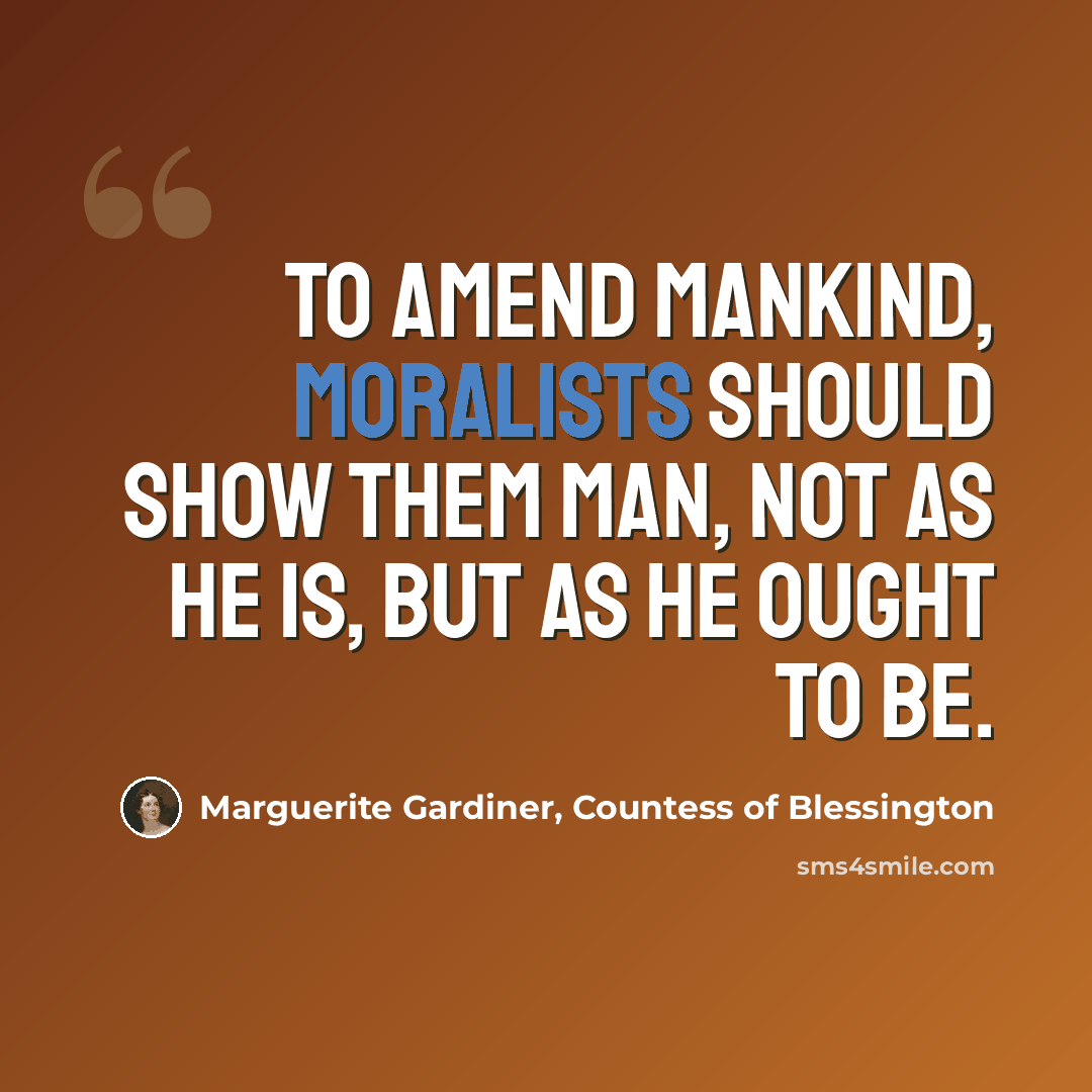 “To amend mankind, moralists should show them man, not as he is, but as he ought to be.” quote by Marguerite Gardiner, Countess of Blessington