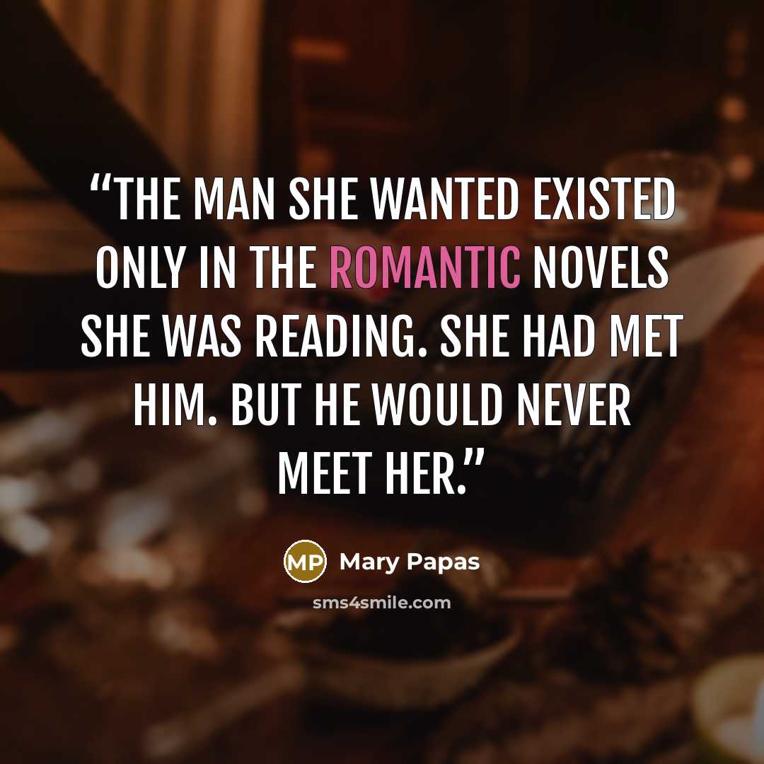 “The man she wanted existed only in the romantic novels she was reading. She had met him. But he would never meet her.” quote by Mary Papas