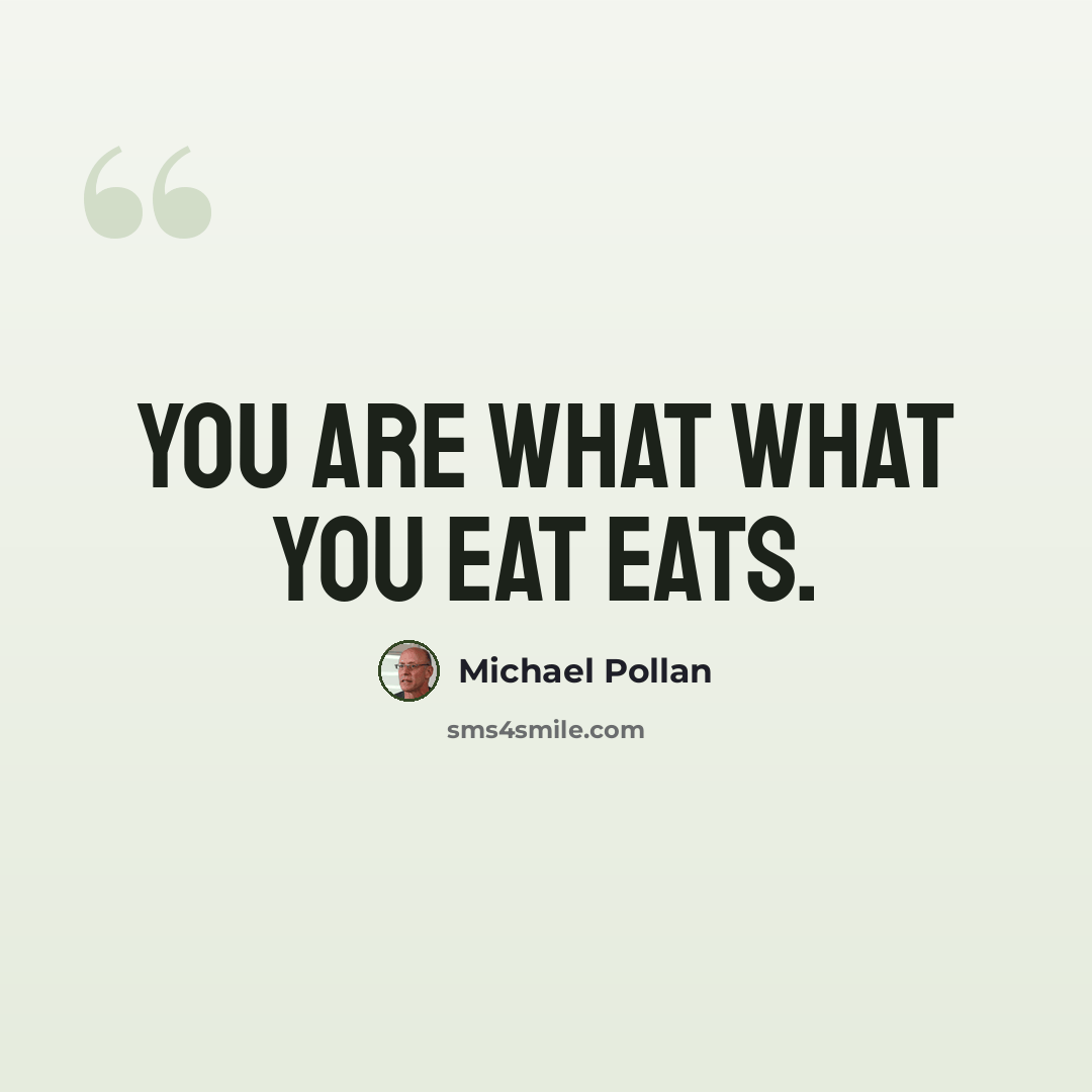 “You are what what you eat eats.” quote by Michael Pollan