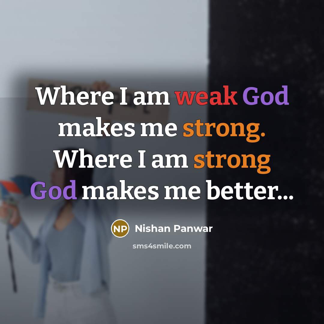 “Where I am weak God makes me strong. Where I am strong God makes me better...” quote by Nishan Panwar