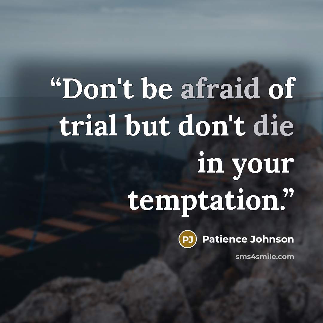 “Don't be afraid of trial but don't die in your temptation.” quote by Patience Johnson