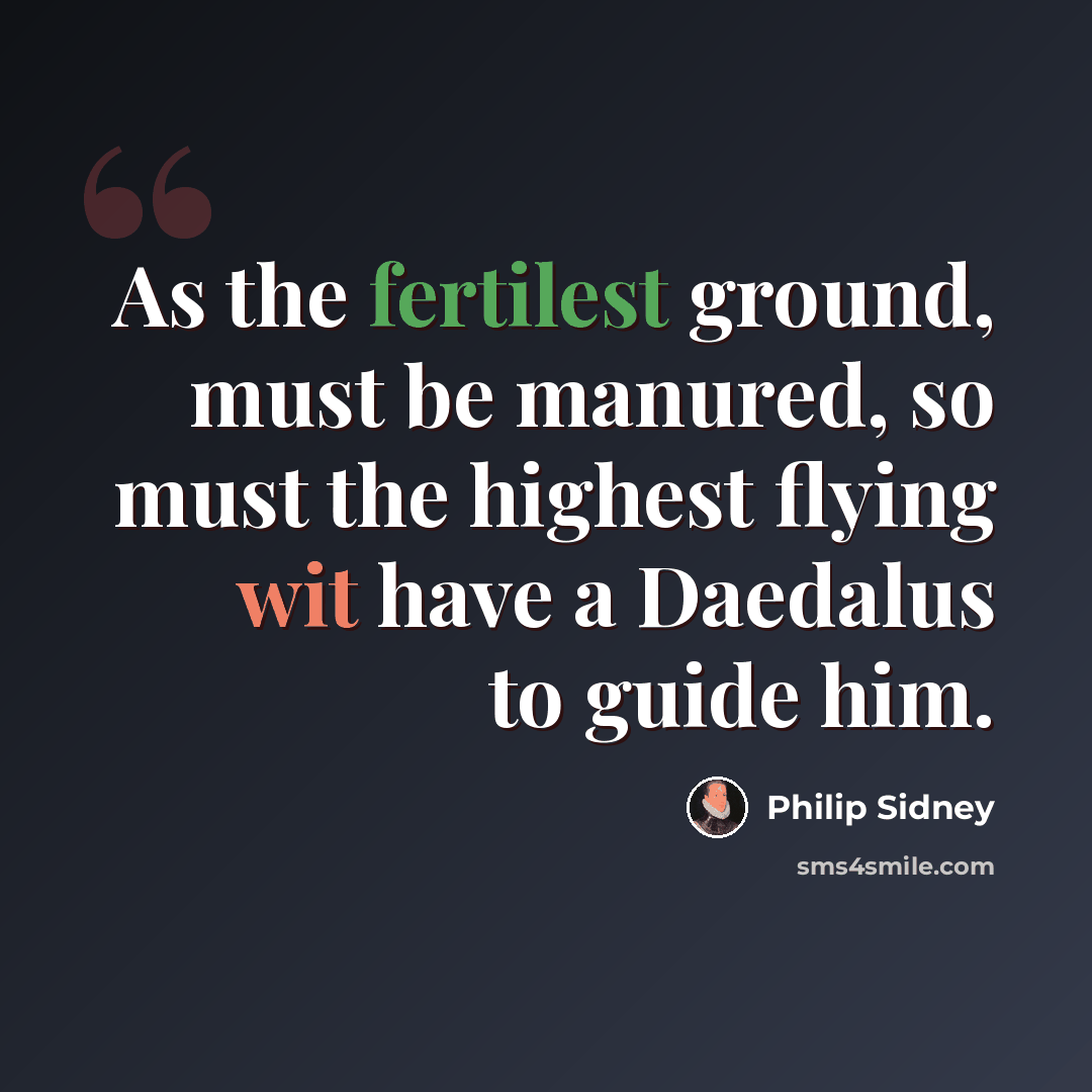 “As the fertilest ground, must be manured, so must the highest flying wit have a Daedalus to guide him.” quote by Philip Sidney
