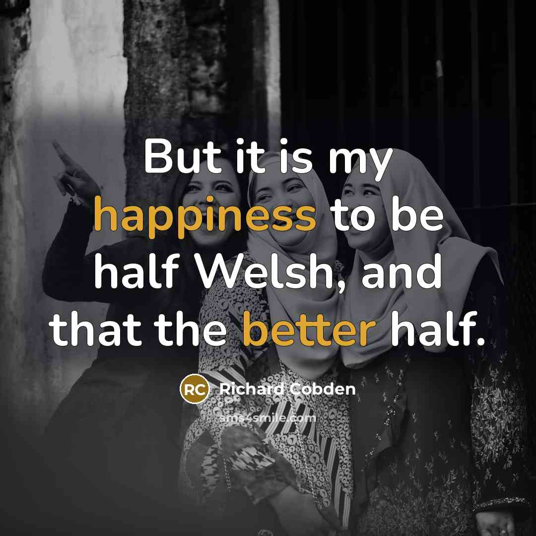“But it is my happiness to be half Welsh, and that the better half.” quote by Richard Cobden